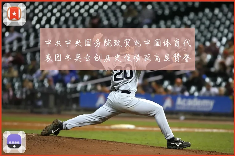 中共中央国务院致贺电中国体育代表团冬奥会创历史佳绩获高度赞誉