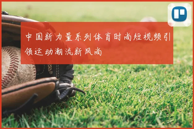 中国新力量系列体育时尚短视频引领运动潮流新风尚