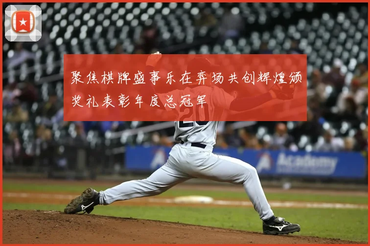 聚焦棋牌盛事乐在弈场共创辉煌颁奖礼表彰年度总冠军