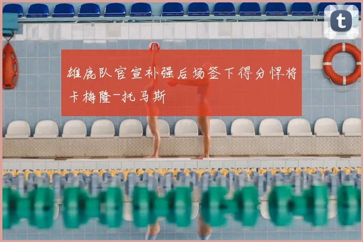 雄鹿队官宣补强后场签下得分悍将卡梅隆-托马斯