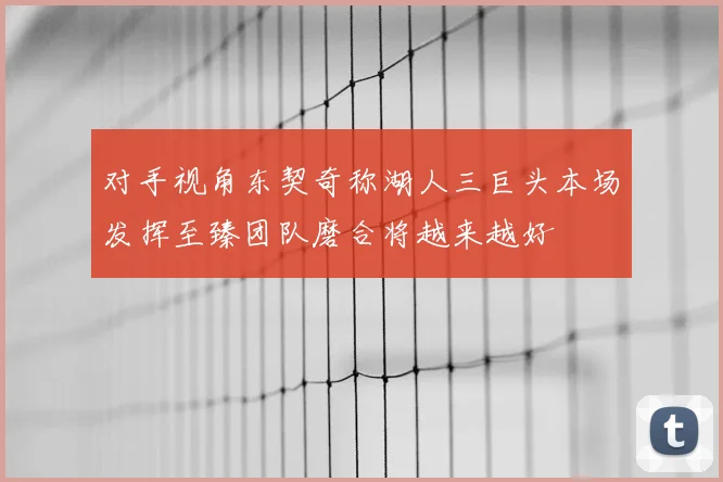 对手视角东契奇称湖人三巨头本场发挥至臻团队磨合将越来越好
