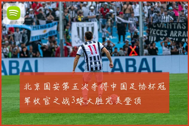 北京国安第五次夺得中国足协杯冠军收官之战3球大胜完美登顶