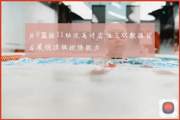 分9篮板11助攻高诗岩准三双数据背后展现顶级控场能力