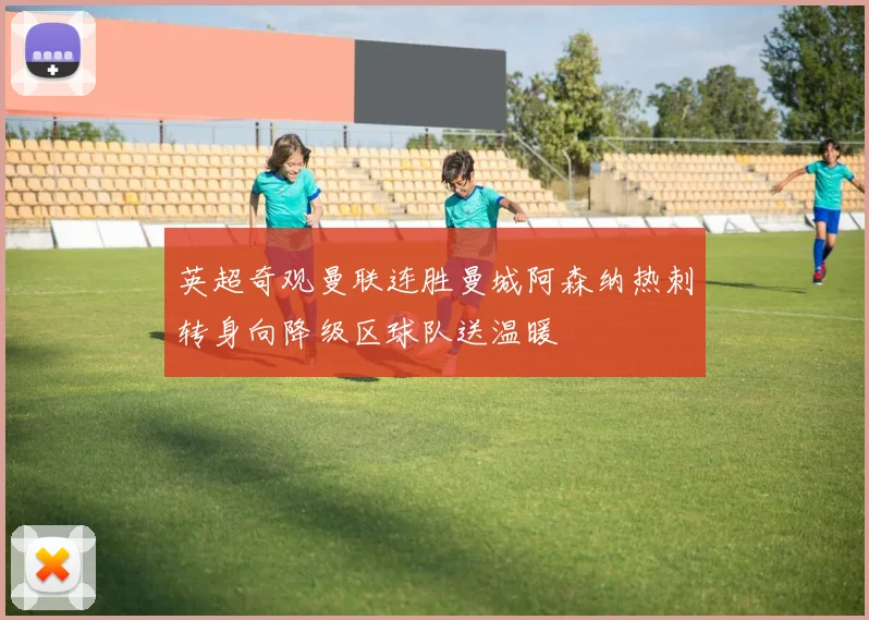 英超奇观曼联连胜曼城阿森纳热刺转身向降级区球队送温暖