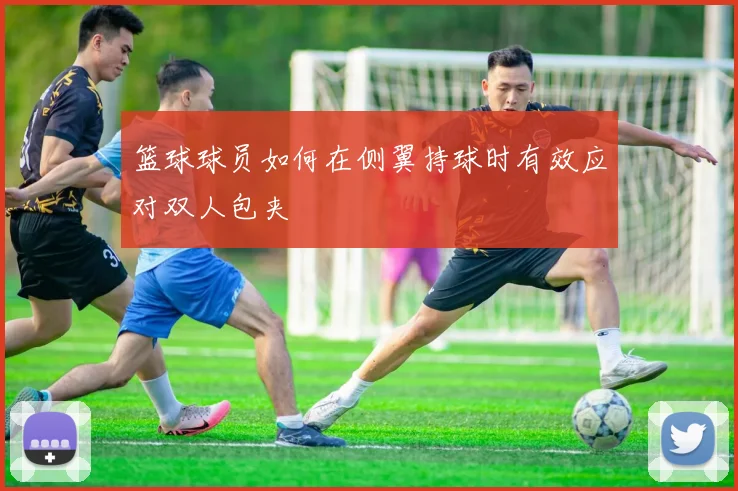 篮球球员如何在侧翼持球时有效应对双人包夹