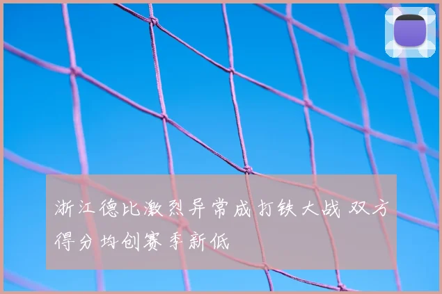 浙江德比激烈异常成打铁大战 双方得分均创赛季新低